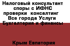 Налоговый консультант (споры с ИФНС, проверки, консалтинг) - Все города Услуги » Бухгалтерия и финансы   . Крым,Евпатория